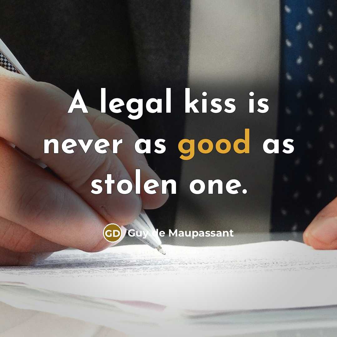 “A legal kiss is never as good as stolen one.” quote by Guy De Maupassant