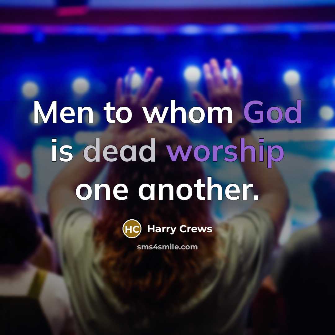 “Men to whom God is dead worship one another.” quote by Harry Crews