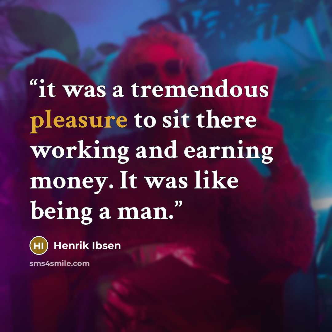 “it was a tremendous pleasure to sit there working and earning money. It was like being a man.” quote by Henrik Ibsen