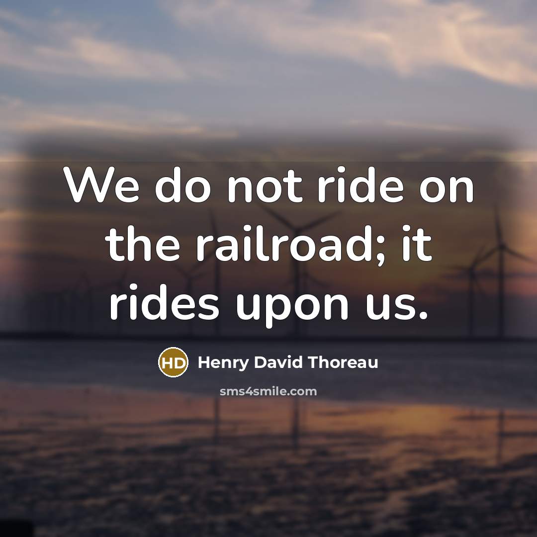 “We do not ride on the railroad; it rides upon…” quote by Henry David Thoreau