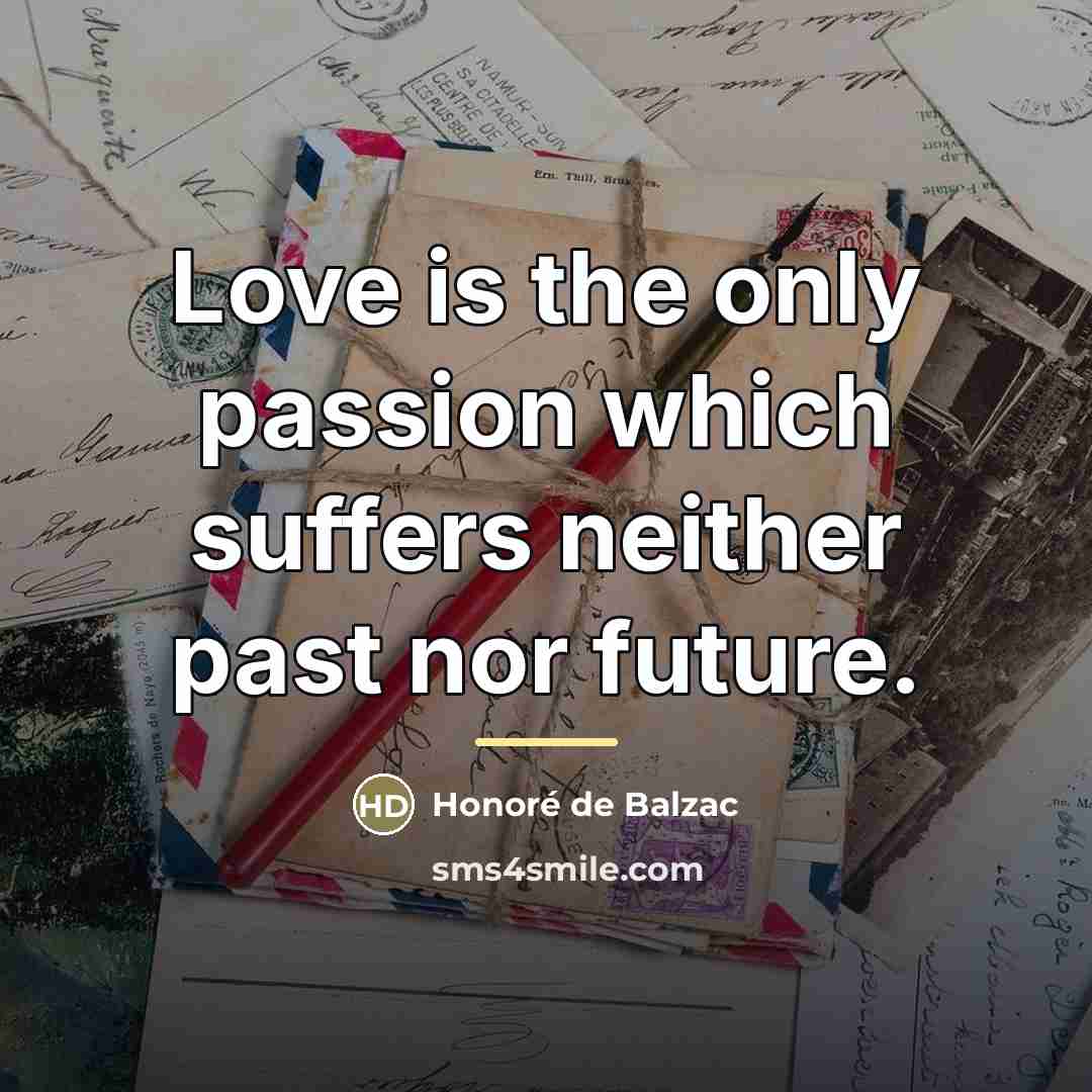 “Love is the only passion which suffers neither past nor…” quote by Honore de Balzac