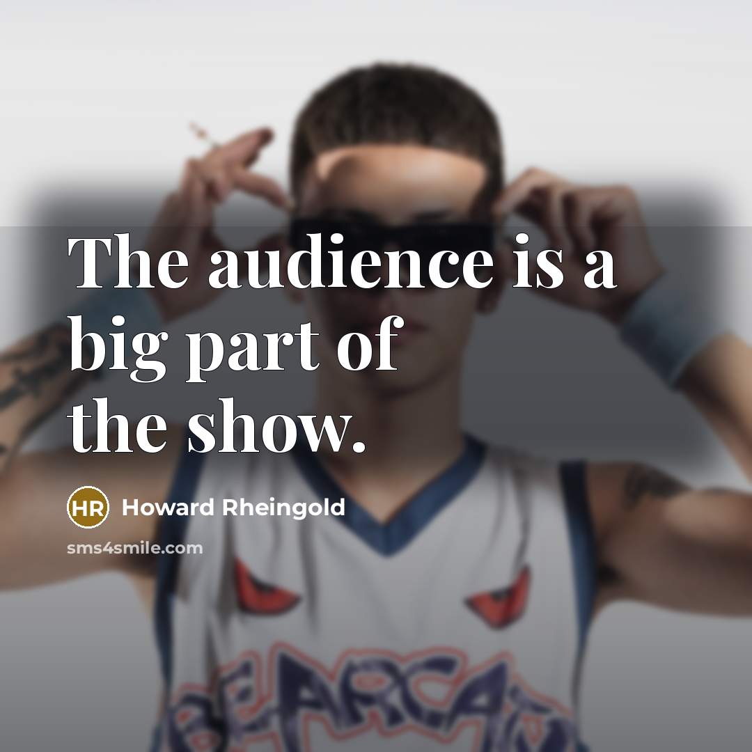“The audience is a big part of the show.…” quote by Howard Rheingold