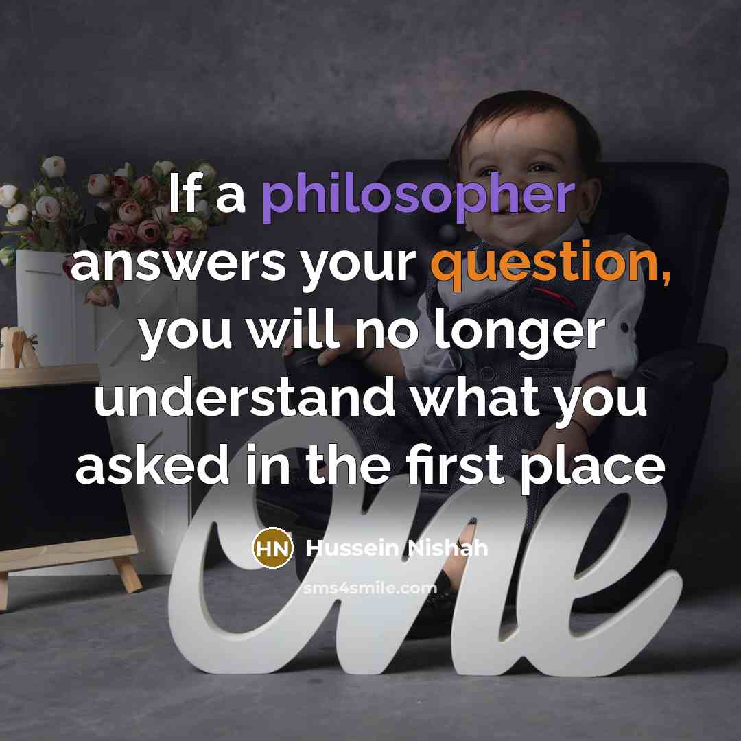 “If a philosopher answers your question, you will no longer understand what you asked in the first place” quote by Hussein Nishah