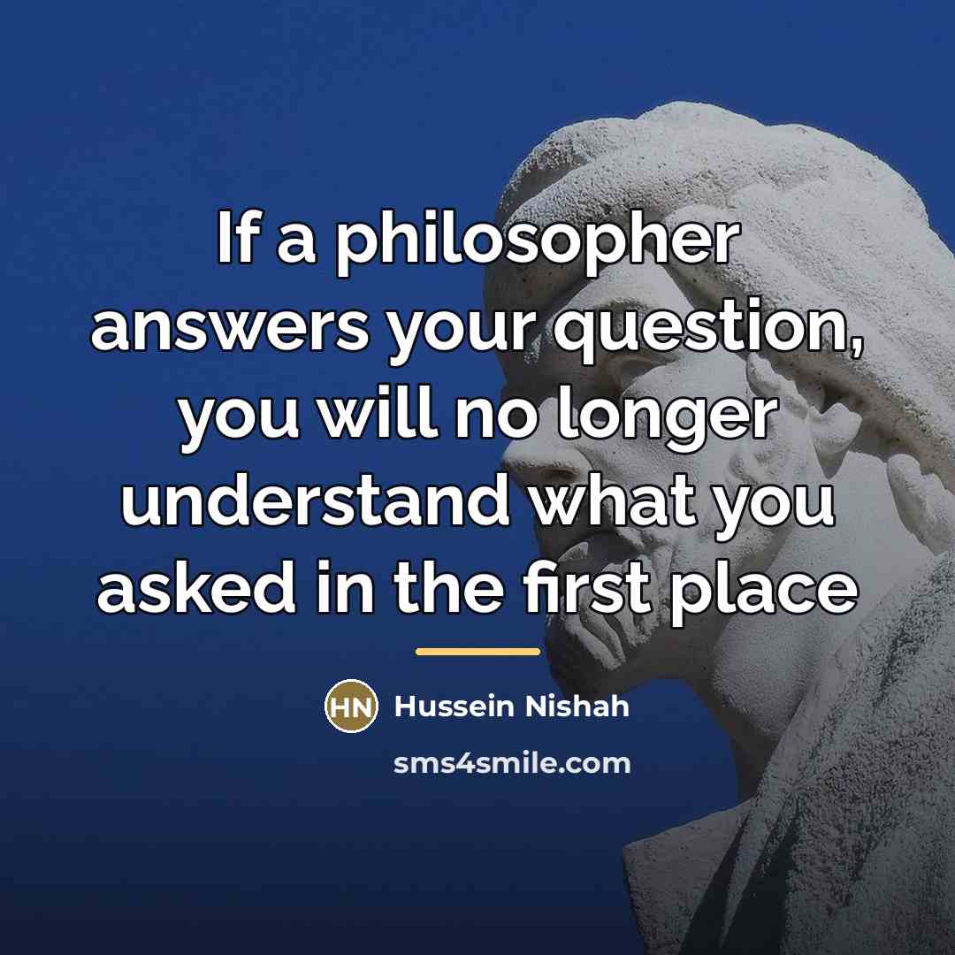“If a philosopher answers your question, you will no longer…” quote by Hussein Nishah