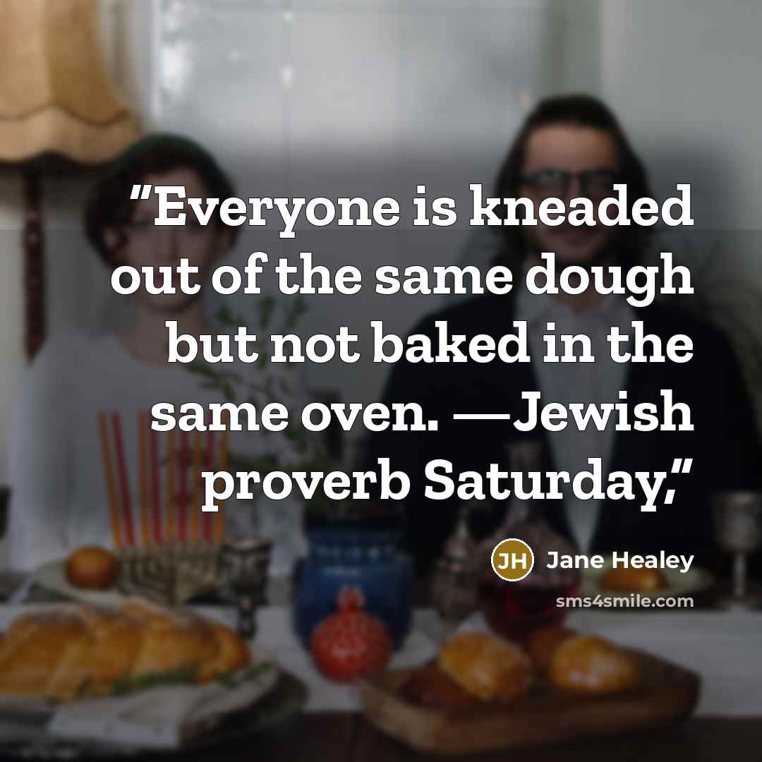 “Everyone is kneaded out of the same dough but not baked in the same oven. —Jewish proverb Saturday,” quote by Jane Healey
