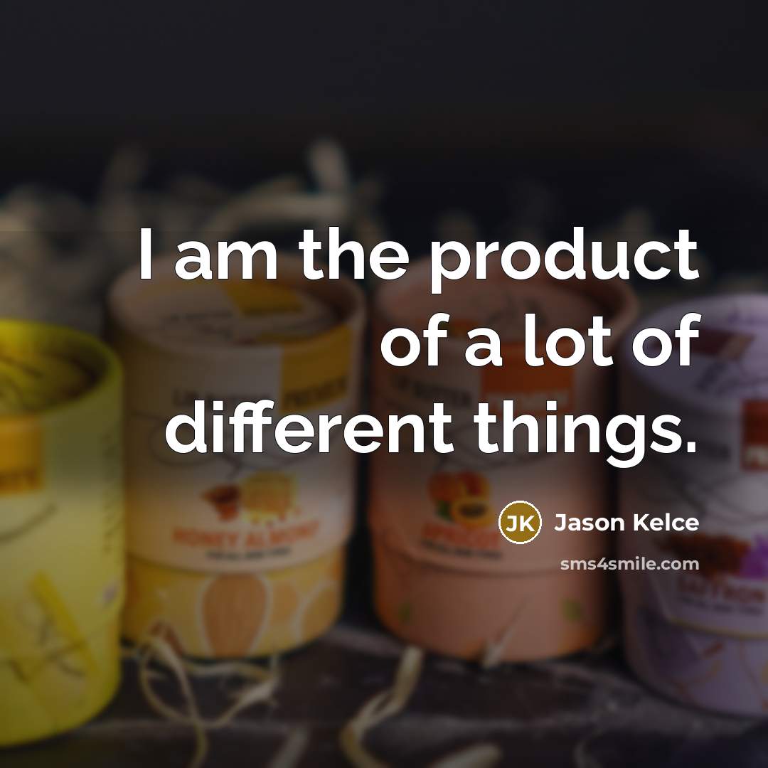 “I am the product of a lot of different things.…” quote by Jason Kelce