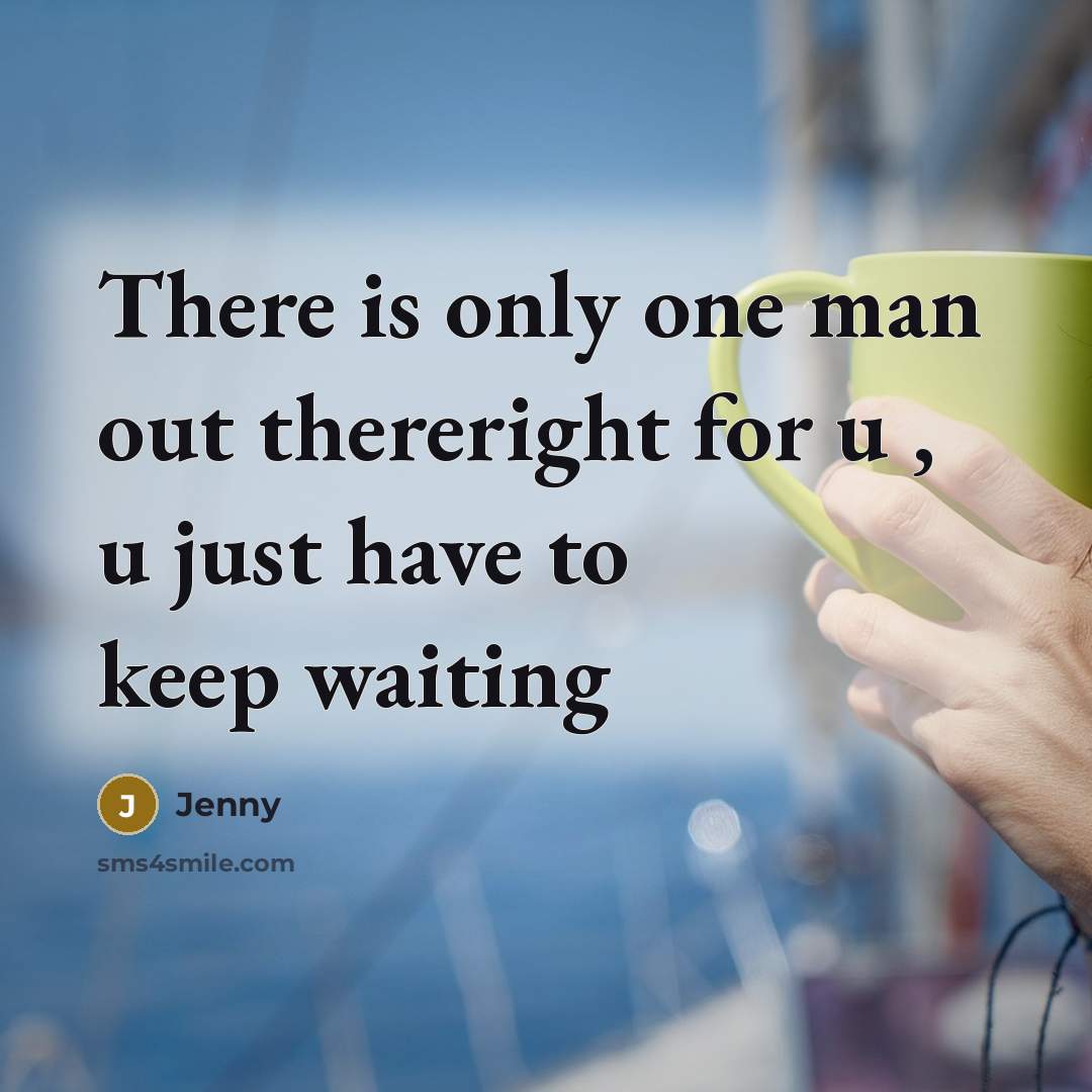 “There is only one man out thereright for u , u just have to keep waiting” quote by Jenny