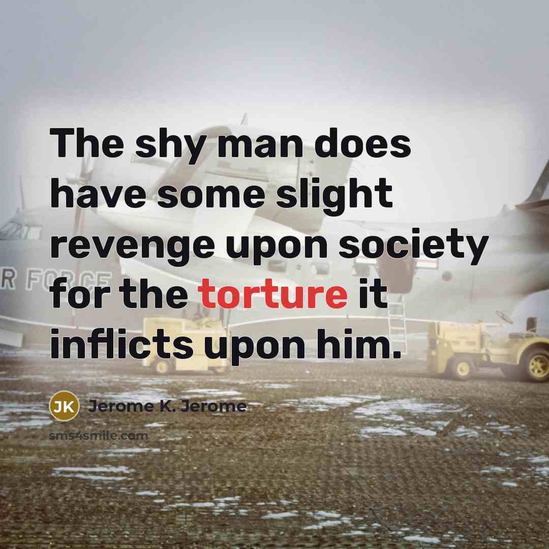 “The shy man does have some slight revenge upon society…” quote by Jerome K. Jerome