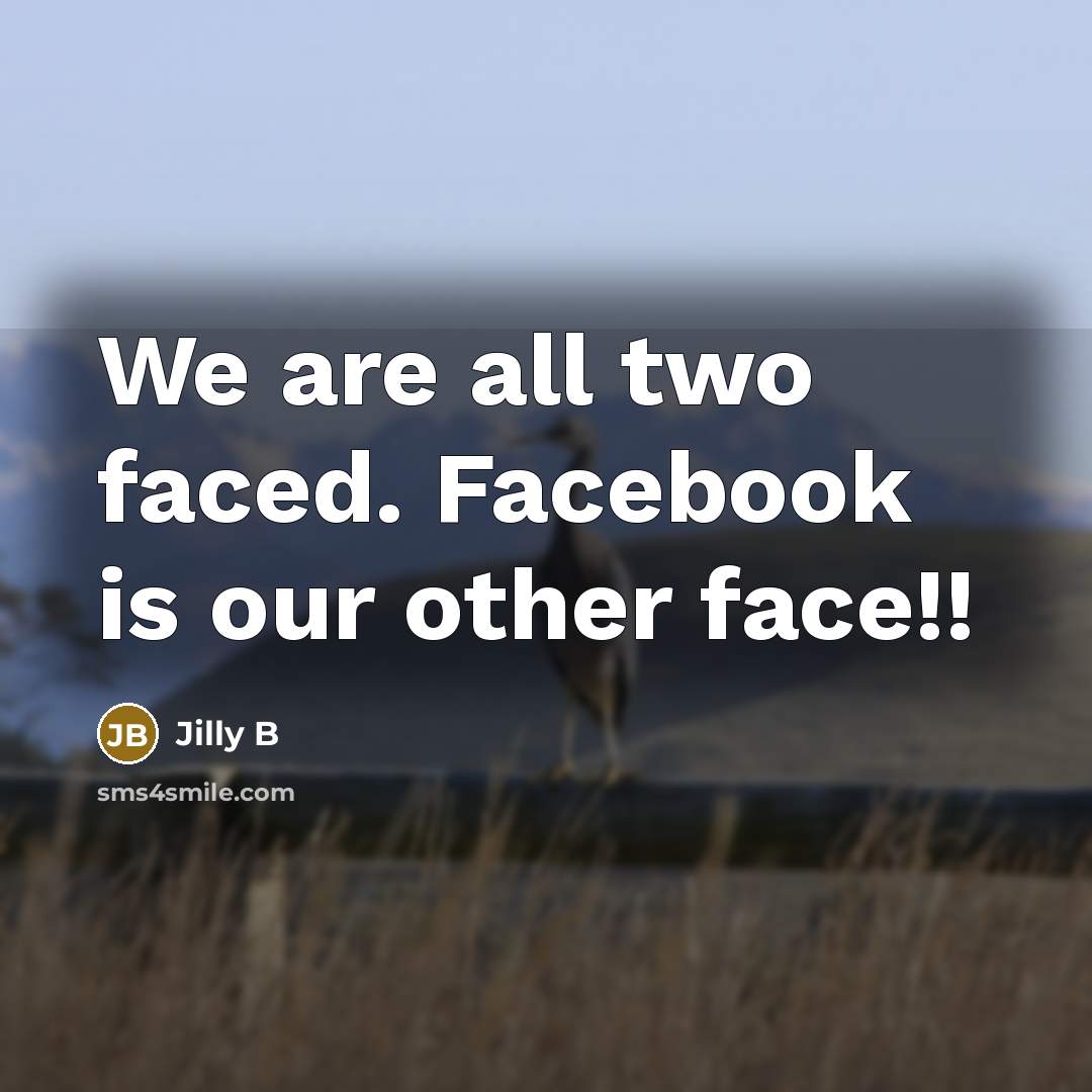 “We are all two faced. Facebook is our other face!!” quote by Jilly B