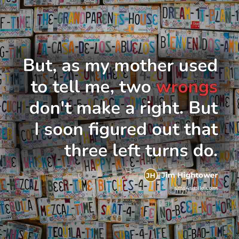 “But, as my mother used to tell me, two wrongs…” quote by Jim Hightower