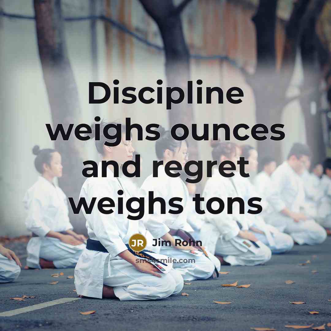 “Discipline weighs ounces and regret weighs tons…” quote by Jim Rohn