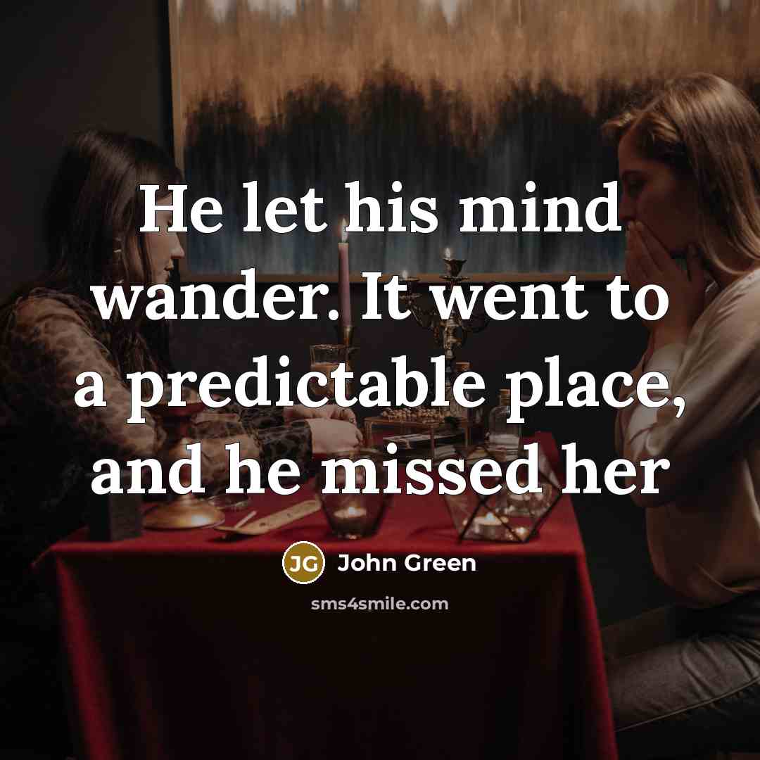 “He let his mind wander. It went to a predictable…” quote by John Green