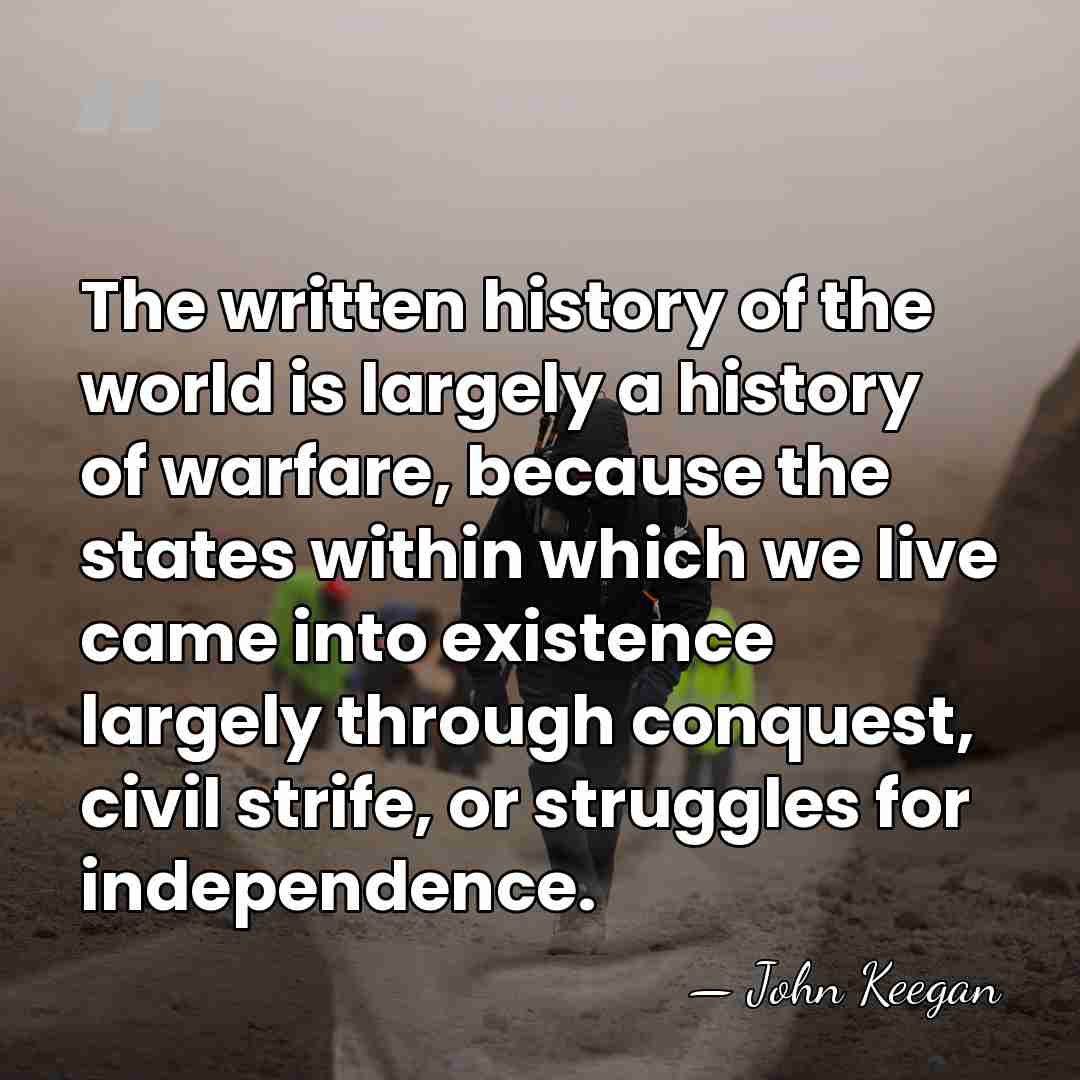 The written history of the world is largely a history of warfare,&hellip; - John Keegan