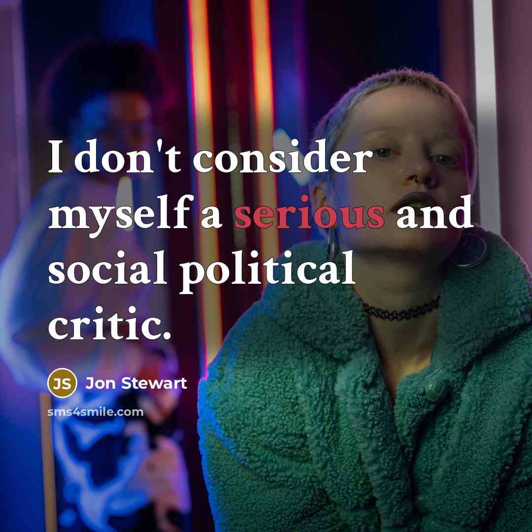 “I don't consider myself a serious and social political critic.…” quote by Jon Stewart