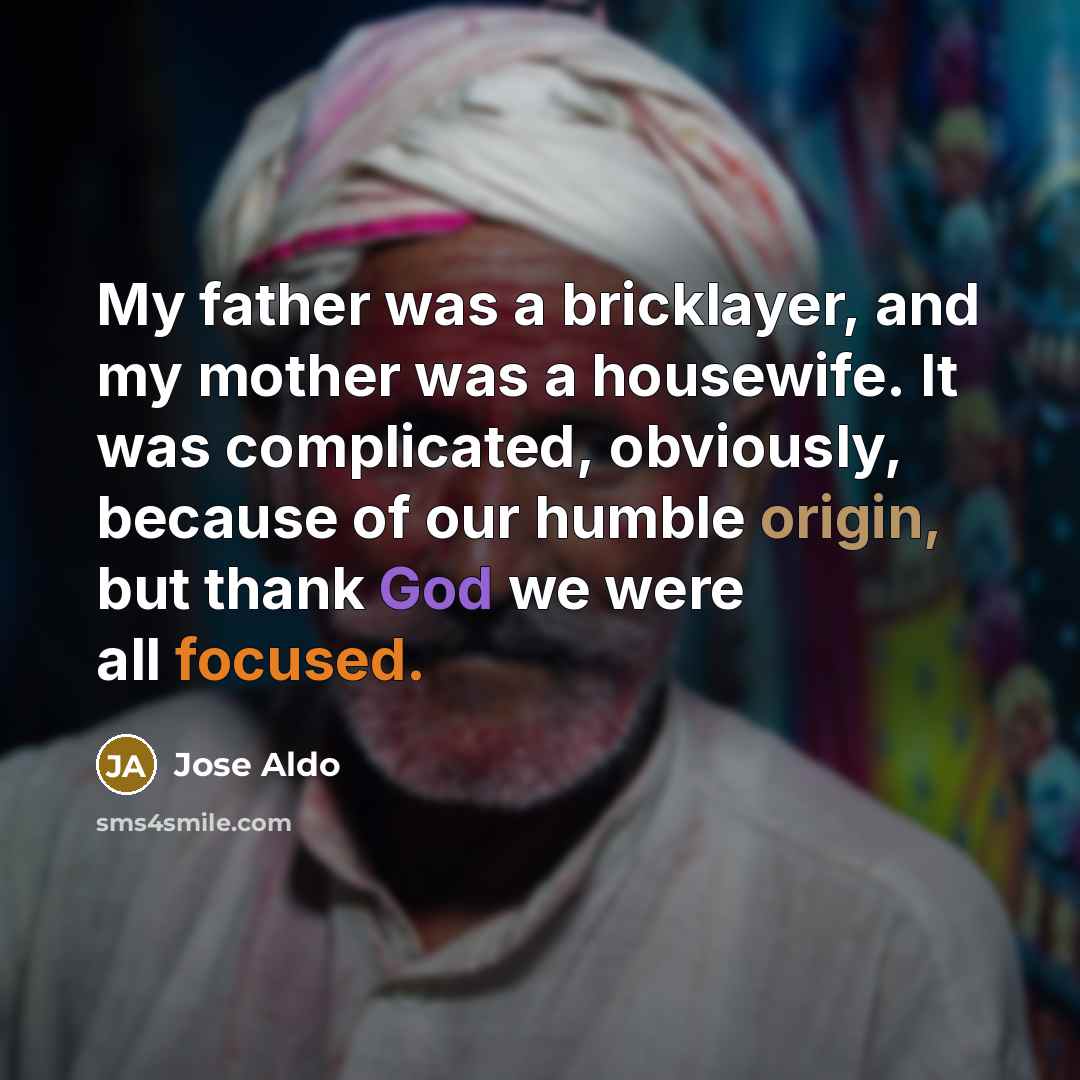 “My father was a bricklayer, and my mother was a housewife. It was complicated, obviously, because of our humble origin, but thank God we were all focused.” quote by Jose Aldo