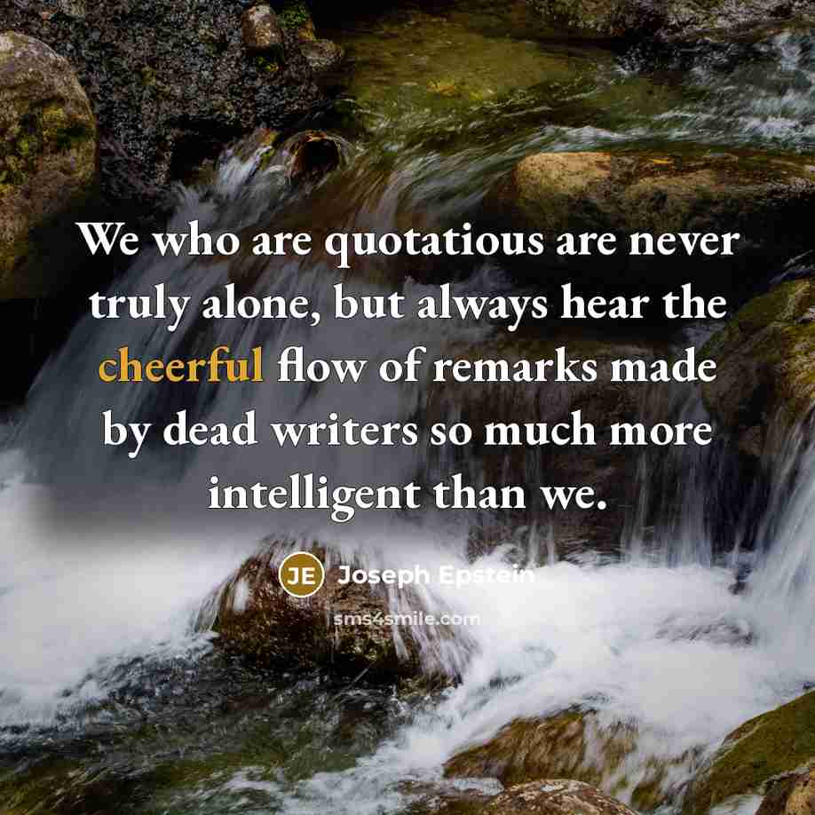 “We who are quotatious are never truly alone, but always…” quote by Joseph Epstein