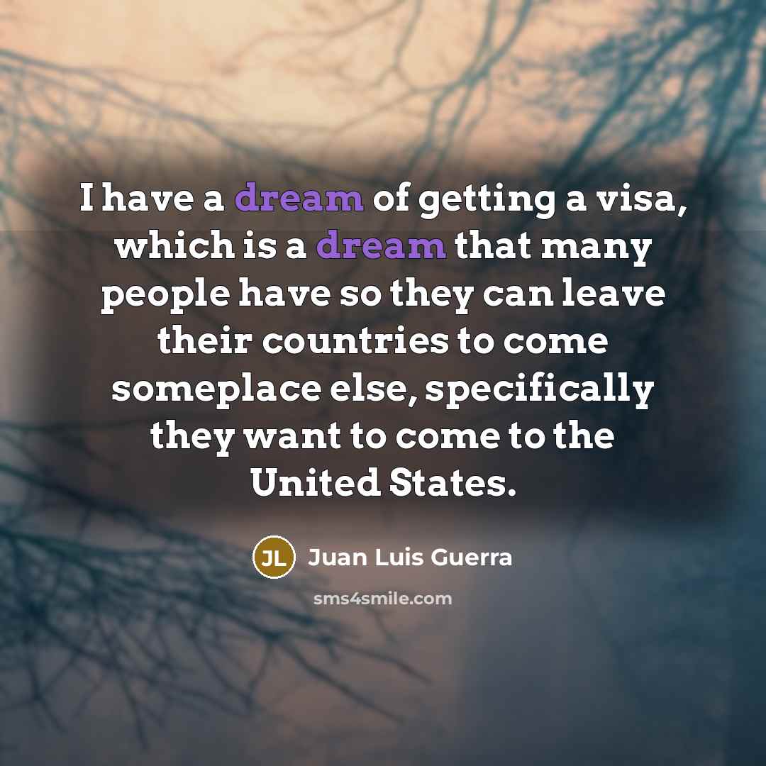 “I have a dream of getting a visa, which is…” quote by Juan Luis Guerra