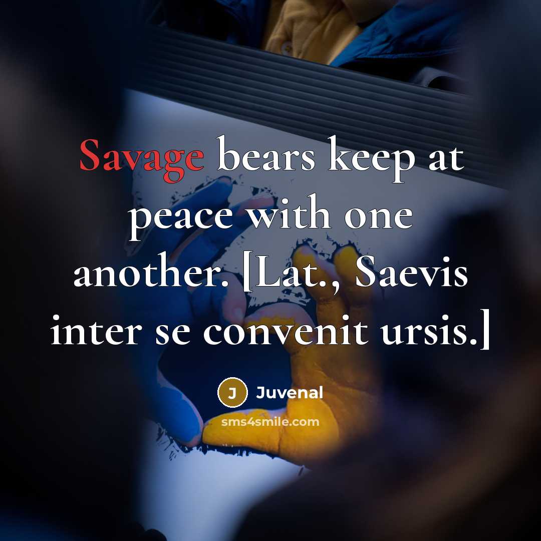 “Savage bears keep at peace with one another. [Lat., Saevis…” quote by Juvenal