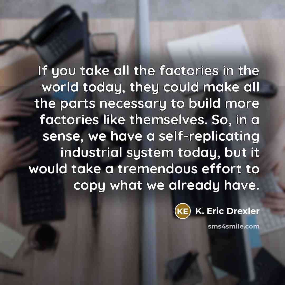 “If you take all the factories in the world today,…” quote by K. Eric Drexler
