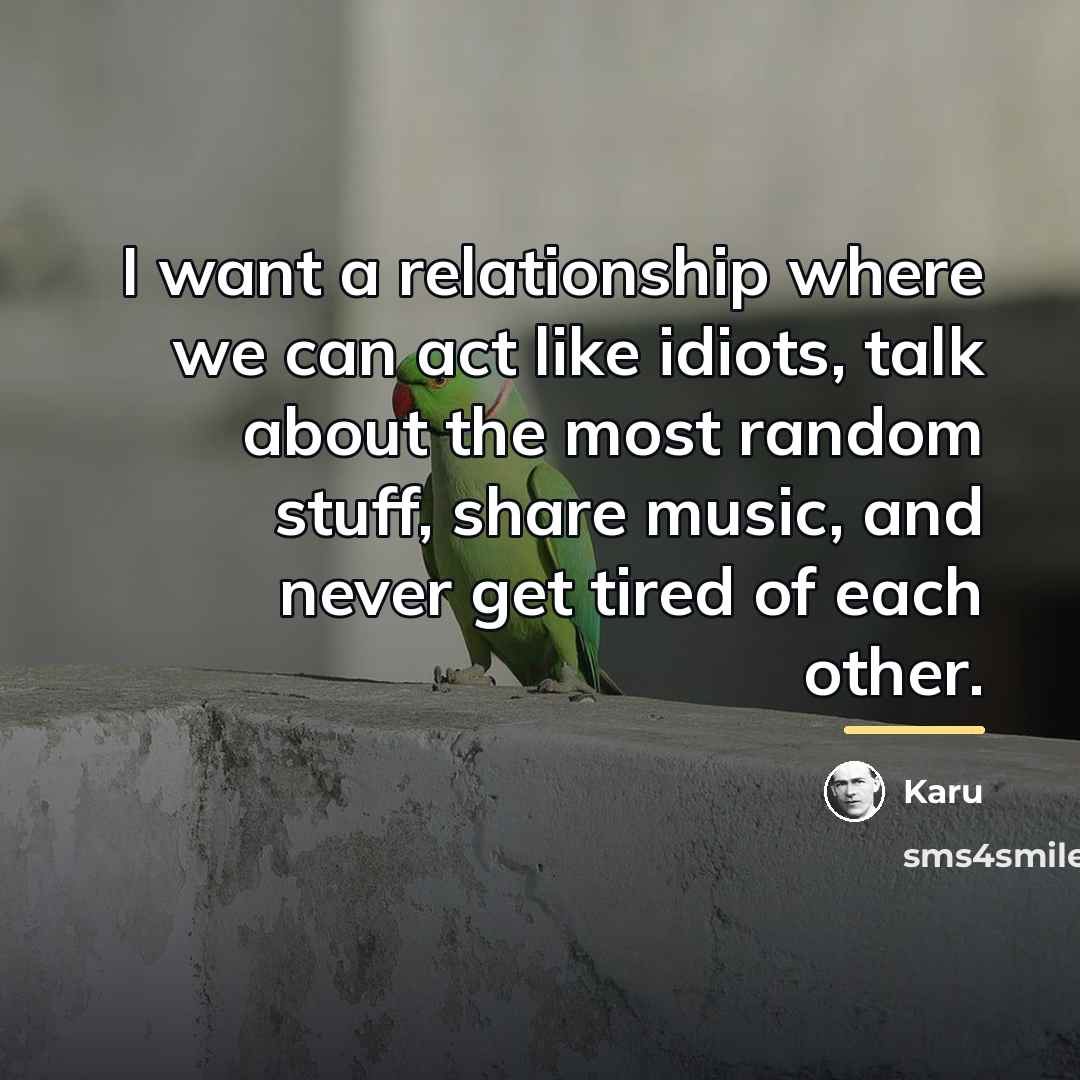 “I want a relationship where we can act like idiots,…” quote by Karu