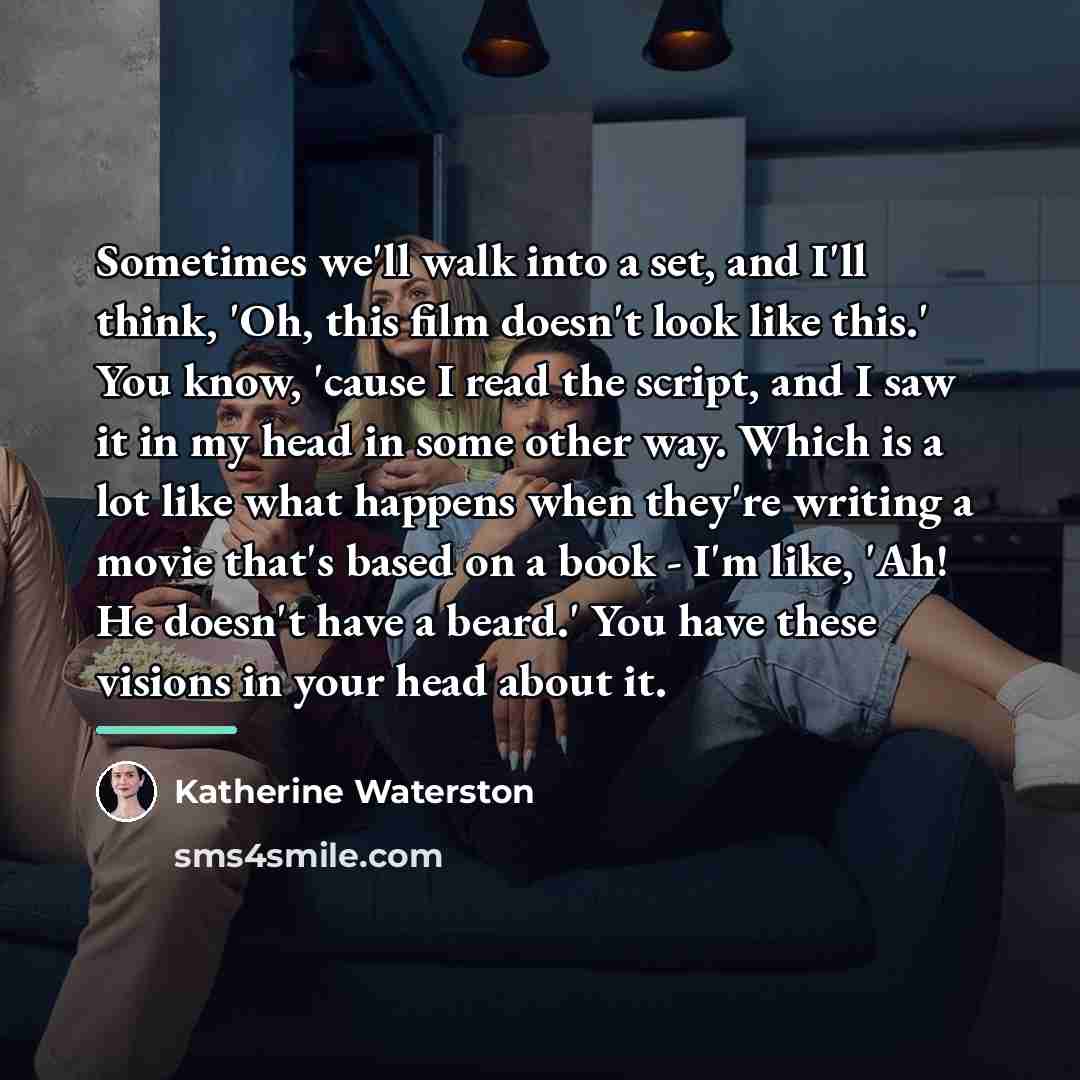 “Sometimes we'll walk into a set, and I'll think, 'Oh,…” quote by Katherine Waterston