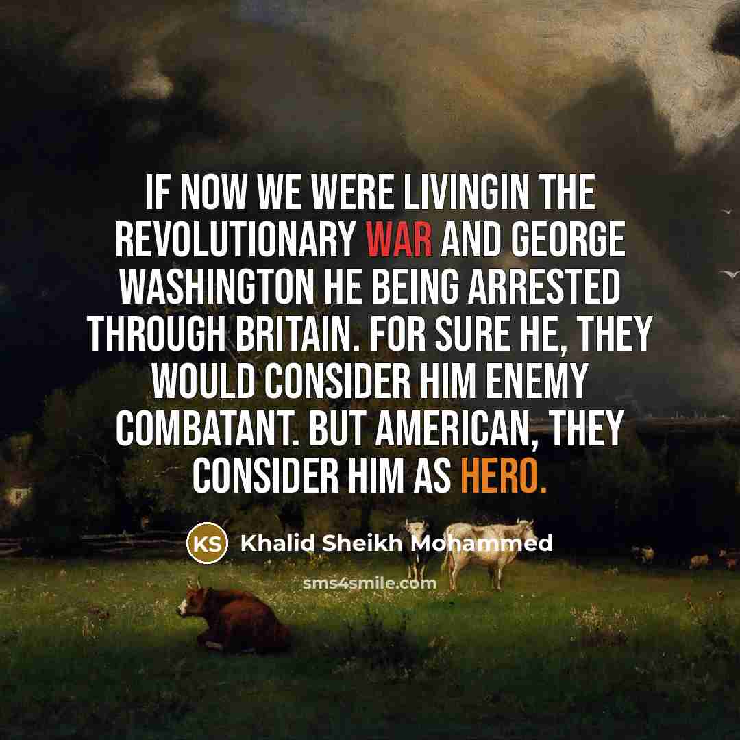 “If now we were livingin the Revolutionary War and George…” quote by Khalid Sheikh Mohammed