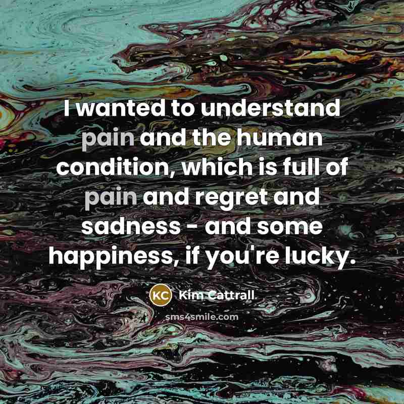 “I wanted to understand pain and the human condition, which…” quote by Kim Cattrall