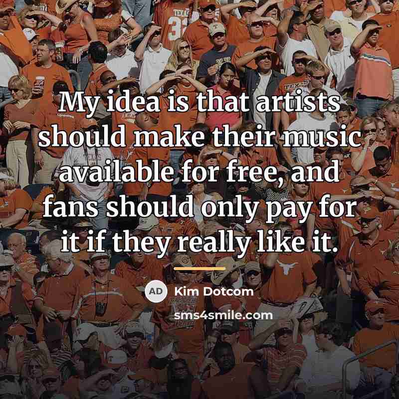 “My idea is that artists should make their music available…” quote by Kim Dotcom