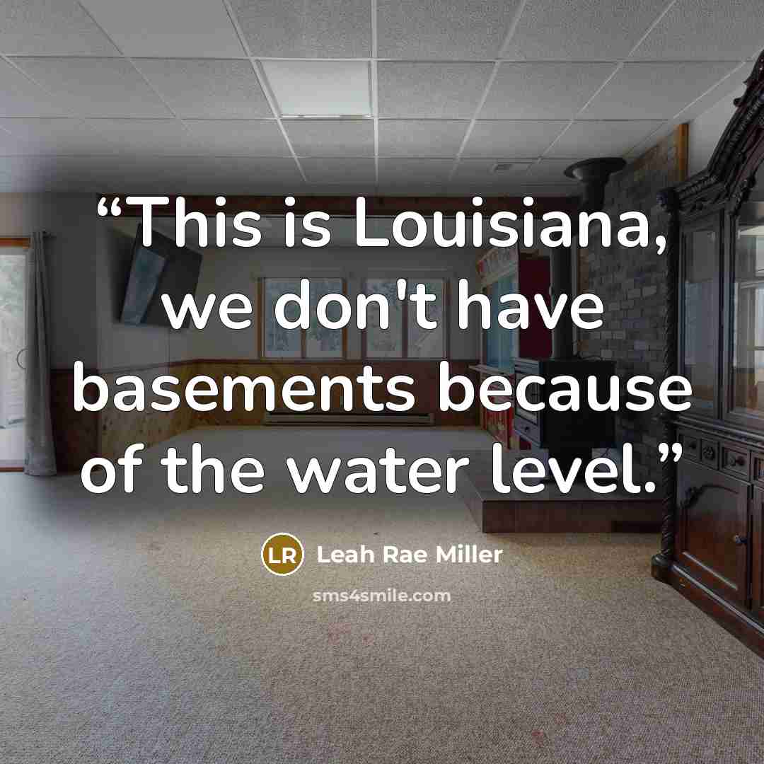 “This is Louisiana, we don't have basements because of the water level.” quote by Leah Rae Miller