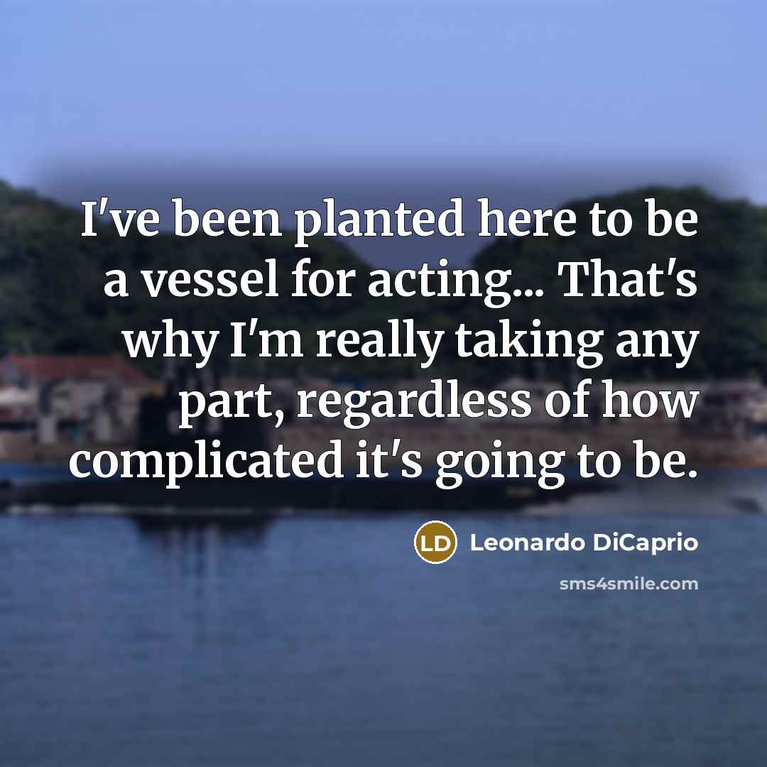 “I've been planted here to be a vessel for acting...…” quote by Leonardo DiCaprio