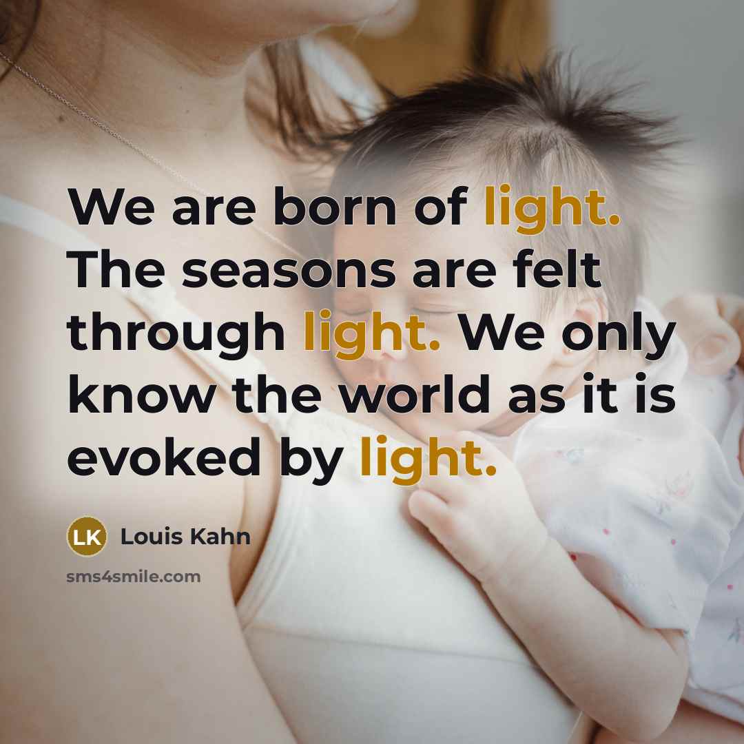 “We are born of light. The seasons are felt through…” quote by Louis Kahn