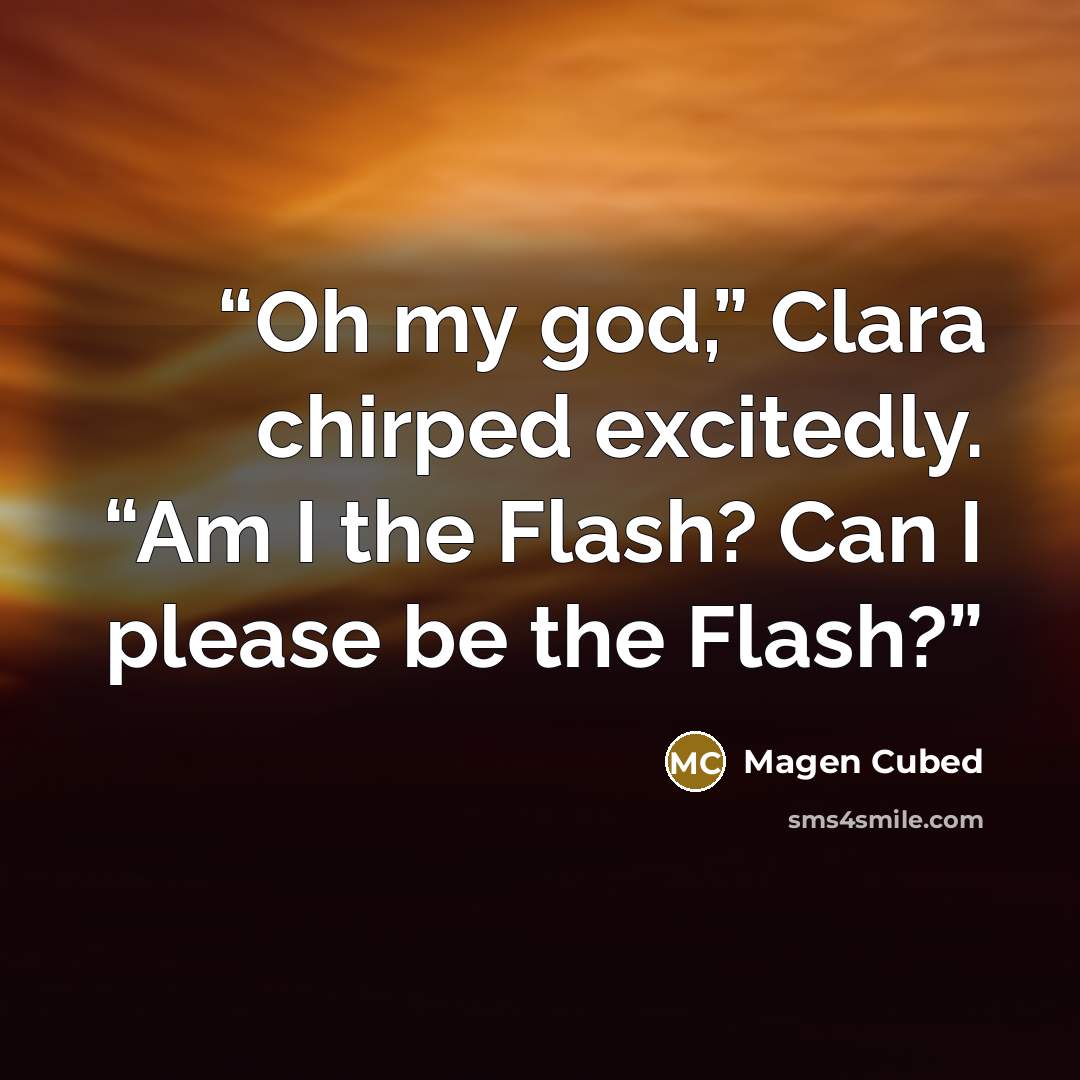 “Oh my god,” Clara chirped excitedly. “Am I the Flash? Can I please be the Flash?” quote by Magen Cubed