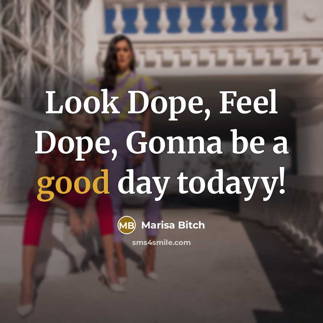 “Look Dope, Feel Dope, Gonna be a good day todayy!” quote by Marisa Bitch