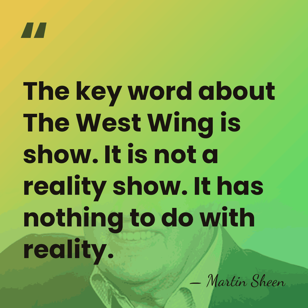 The key word about The West Wing is show. It is not&hellip; - Martin Sheen