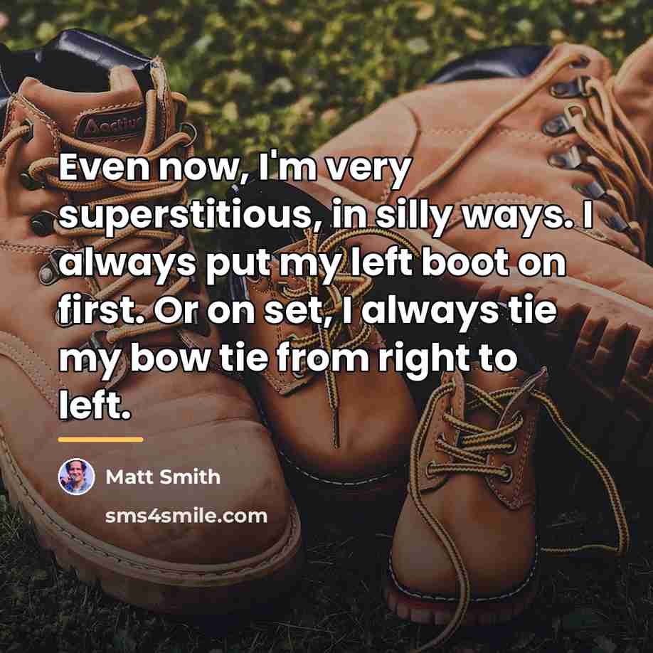 “Even now, I'm very superstitious, in silly ways. I always…” quote by Matt Smith