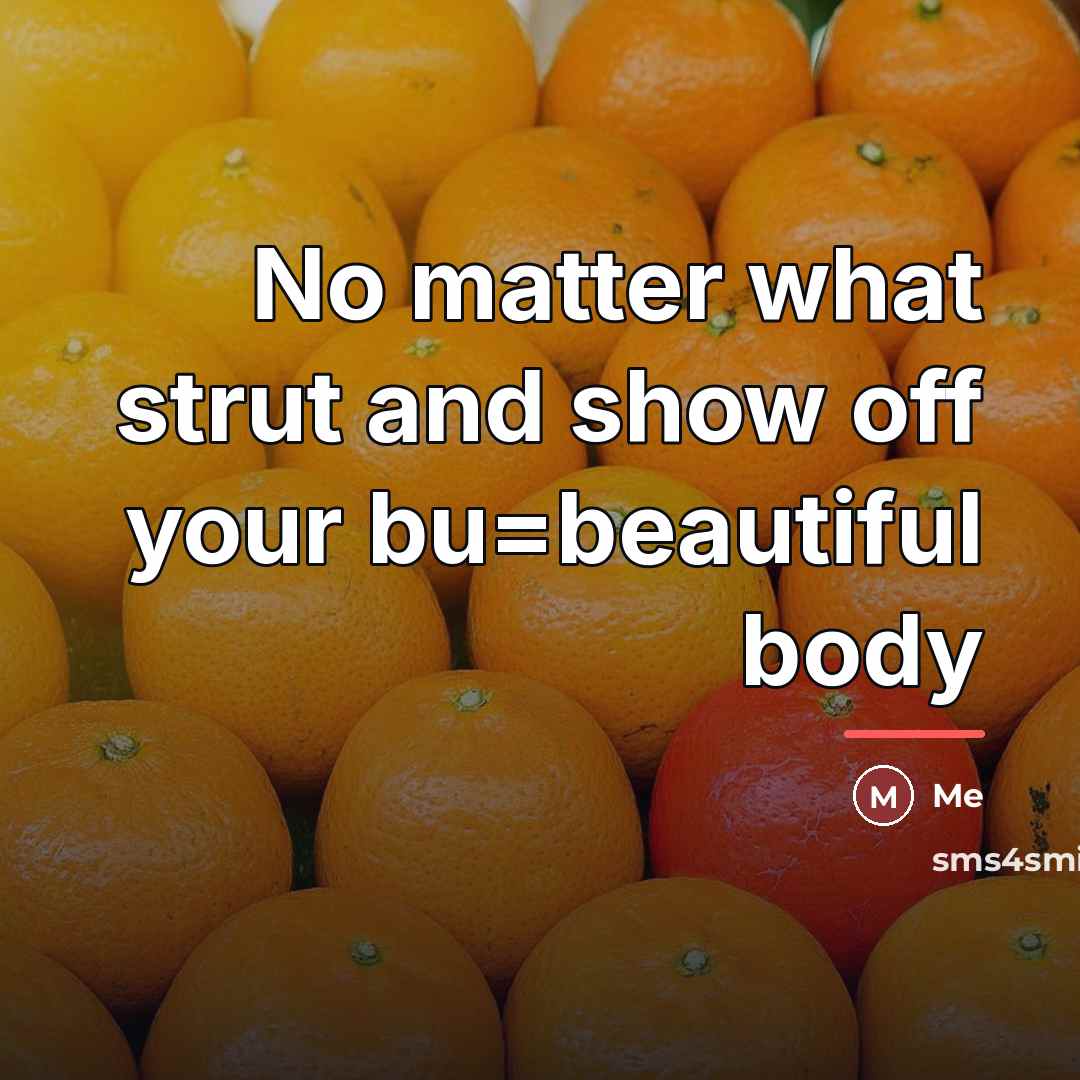 “No matter what strut and show off your bu=beautiful body…” quote by Me