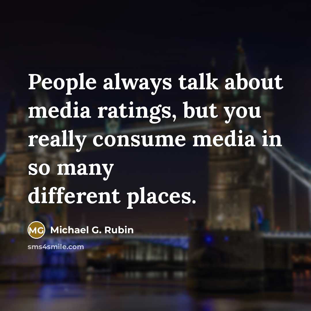 “People always talk about media ratings, but you really consume…” quote by Michael G. Rubin