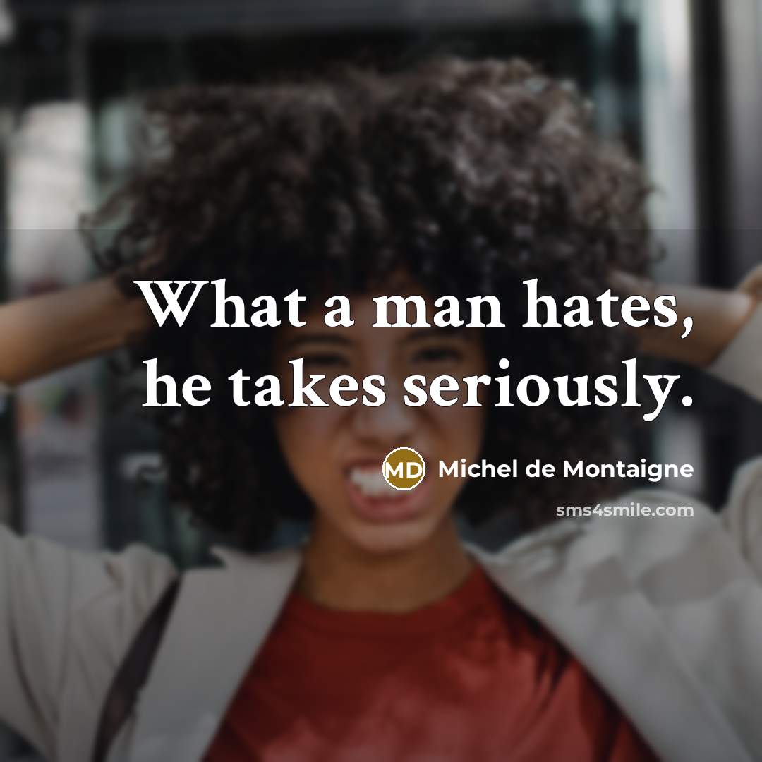 “What a man hates, he takes seriously.…” quote by Michel de Montaigne