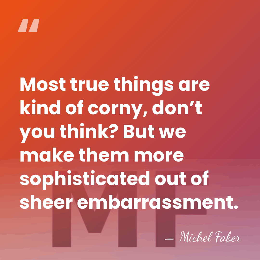 Most true things are kind of corny, don’t you think? But we&hellip; - Michel Faber
