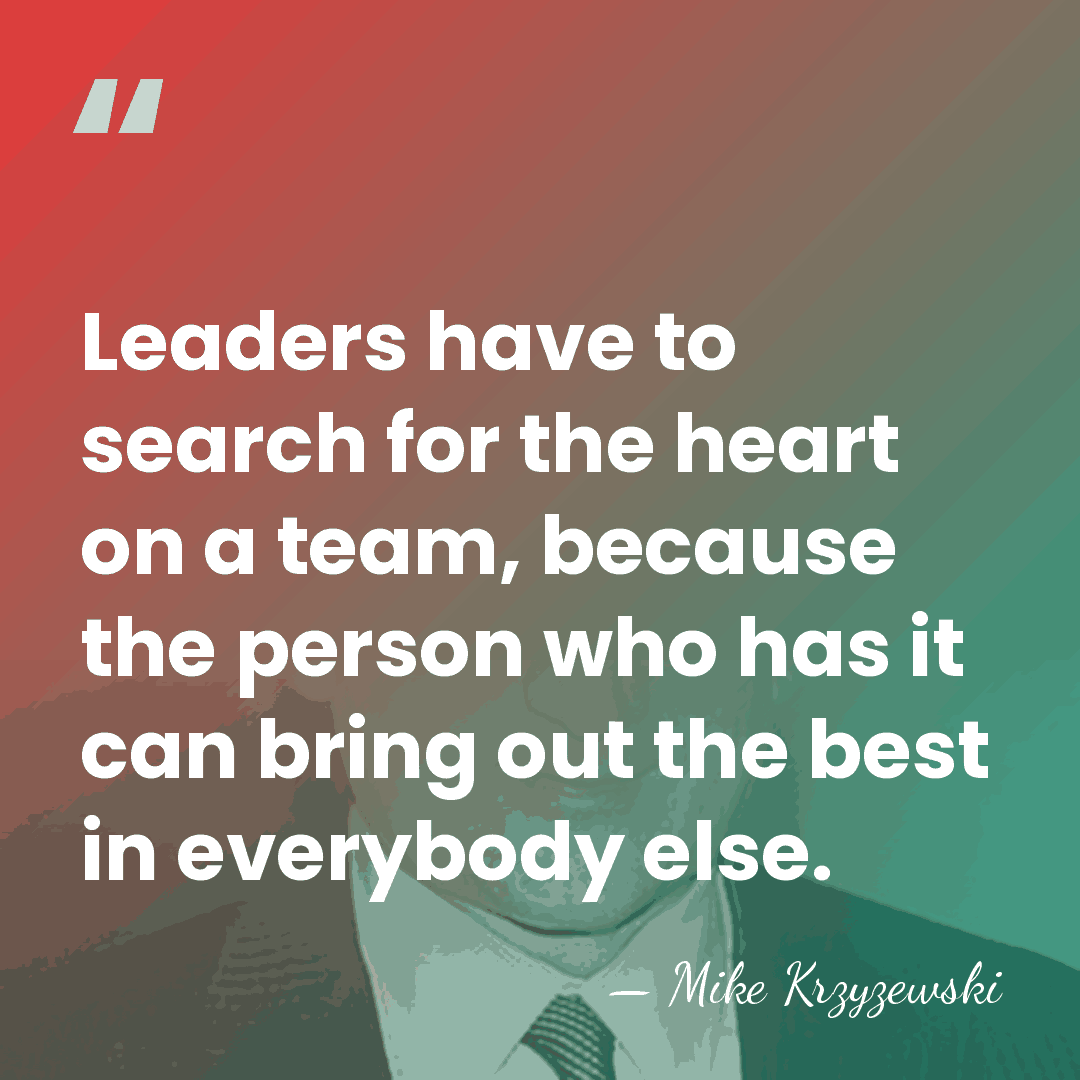 Leaders have to search for the heart on a team, because the&hellip; - Mike Krzyzewski