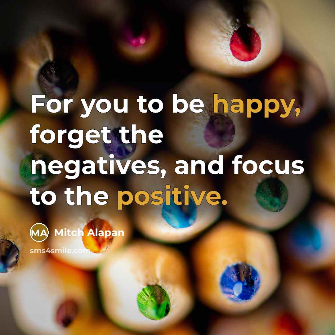 “For you to be happy, forget the negatives, and focus…” quote by Mitch Alapan