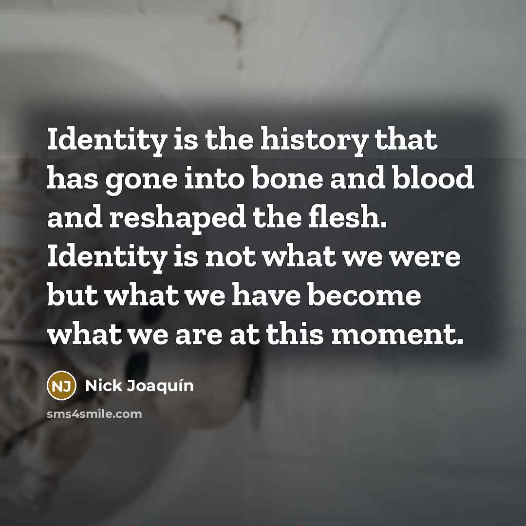 “Identity is the history that has gone into bone and…” quote by Nick Joaquín