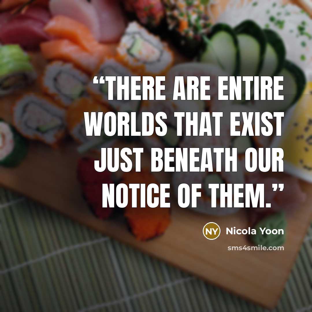 “There are entire worlds that exist just beneath our notice of them.” quote by Nicola Yoon