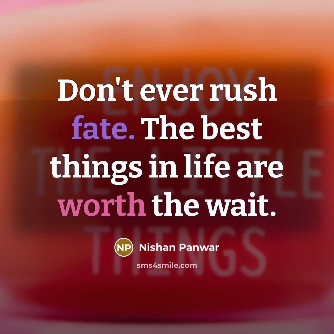 “Don't ever rush fate. The best things in life are worth the wait.” quote by Nishan Panwar