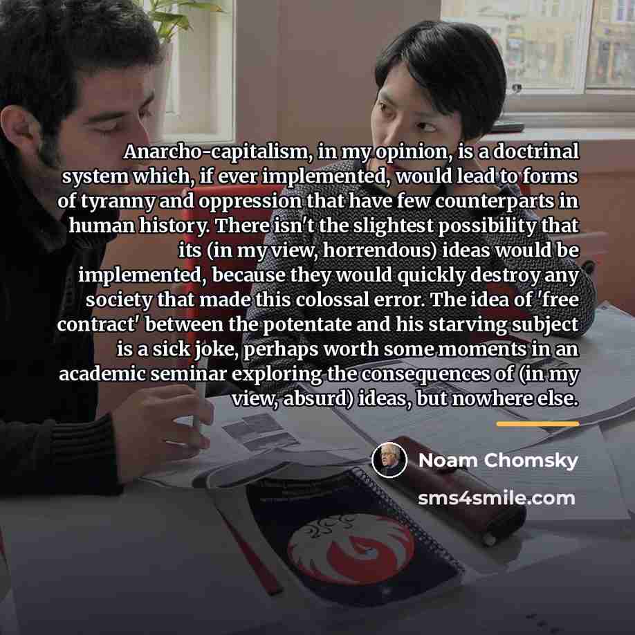 “Anarcho-capitalism, in my opinion, is a doctrinal system which, if…” quote by Noam Chomsky
