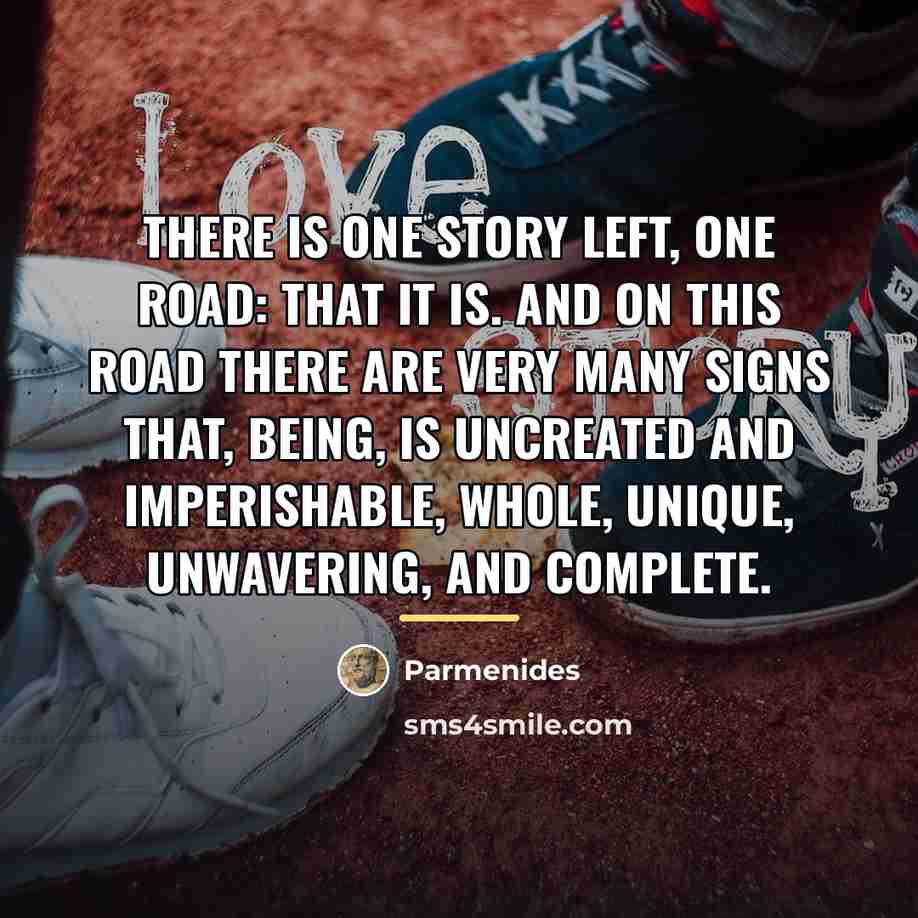 “There is one story left, one road: that it is.…” quote by Parmenides