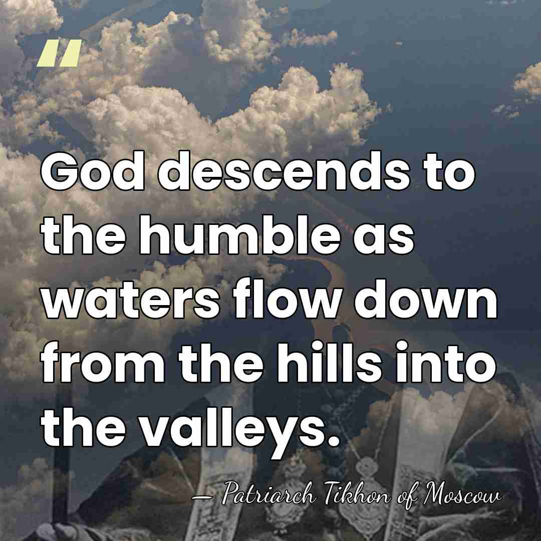 God descends to the humble as waters flow down from the hills&hellip; - Patriarch Tikhon of Moscow