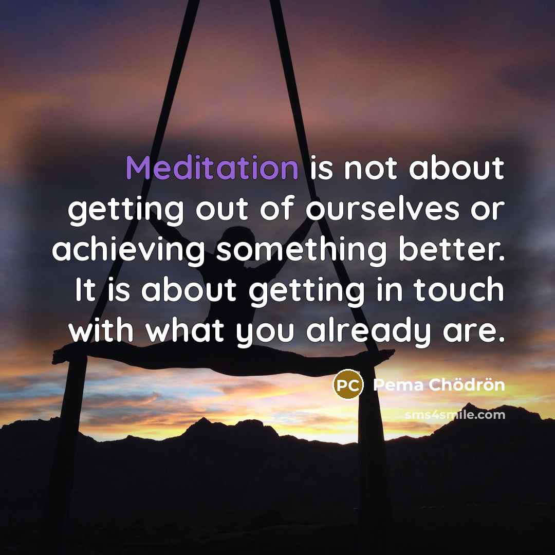 “Meditation is not about getting out of ourselves or achieving…” quote by Pema Chodron
