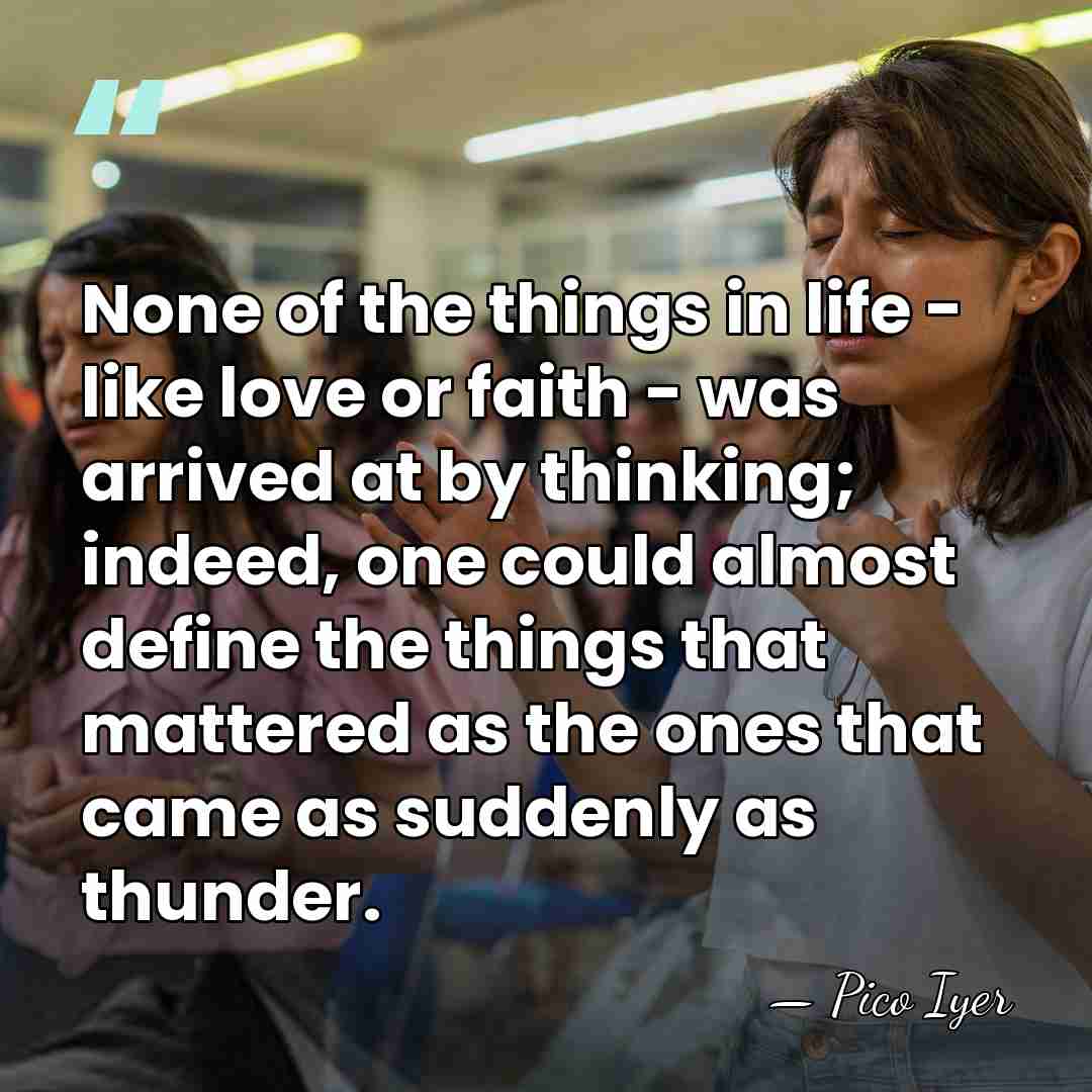 None of the things in life - like love or faith -&hellip; - Pico Iyer