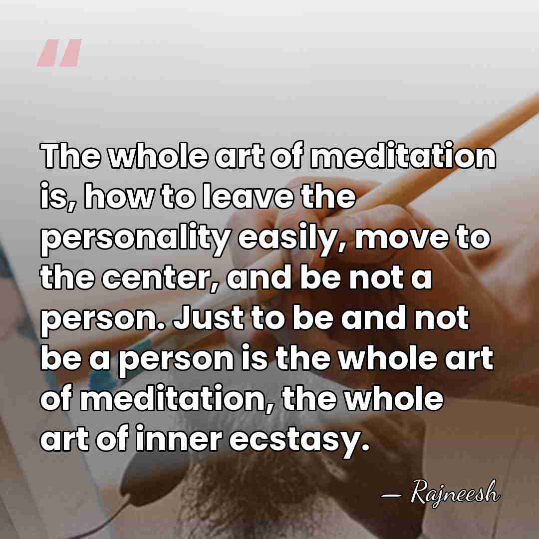 The whole art of meditation is, how to leave the personality easily,&hellip; - Rajneesh